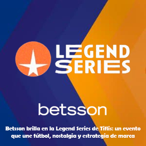 Betsson brilla en la Legend Series de Tiflis: un evento que une fútbol, nostalgia y estrategia de marca